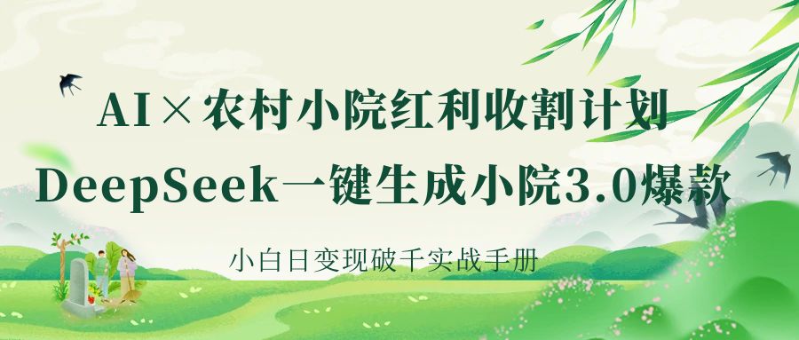 《AI×农村小院红利收割：DeepSeek一键生成小院3.0爆款，小白日变现破千实战手册》-副业大全