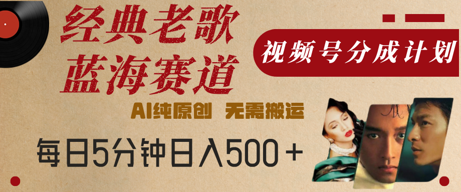 最新经典老歌赛道，视频号分成计划，收益拿到手软，AI纯原创，无需搬运，每天5分钟，单号日入500+-副业大全