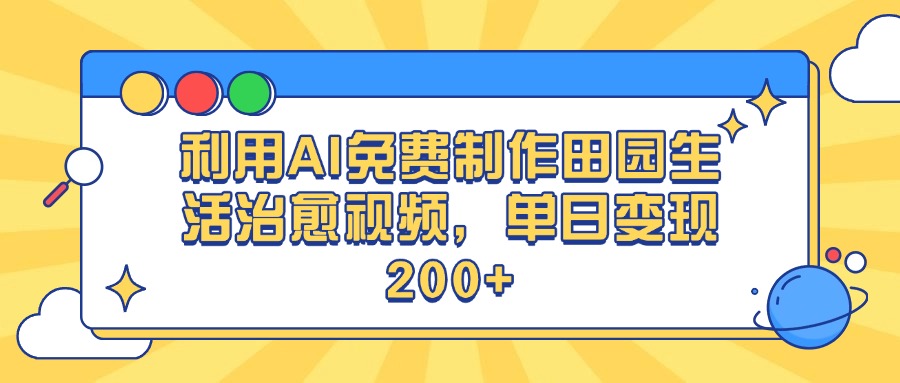 利用AI免费制作田园生活治愈视频，单日变现200+-副业大全
