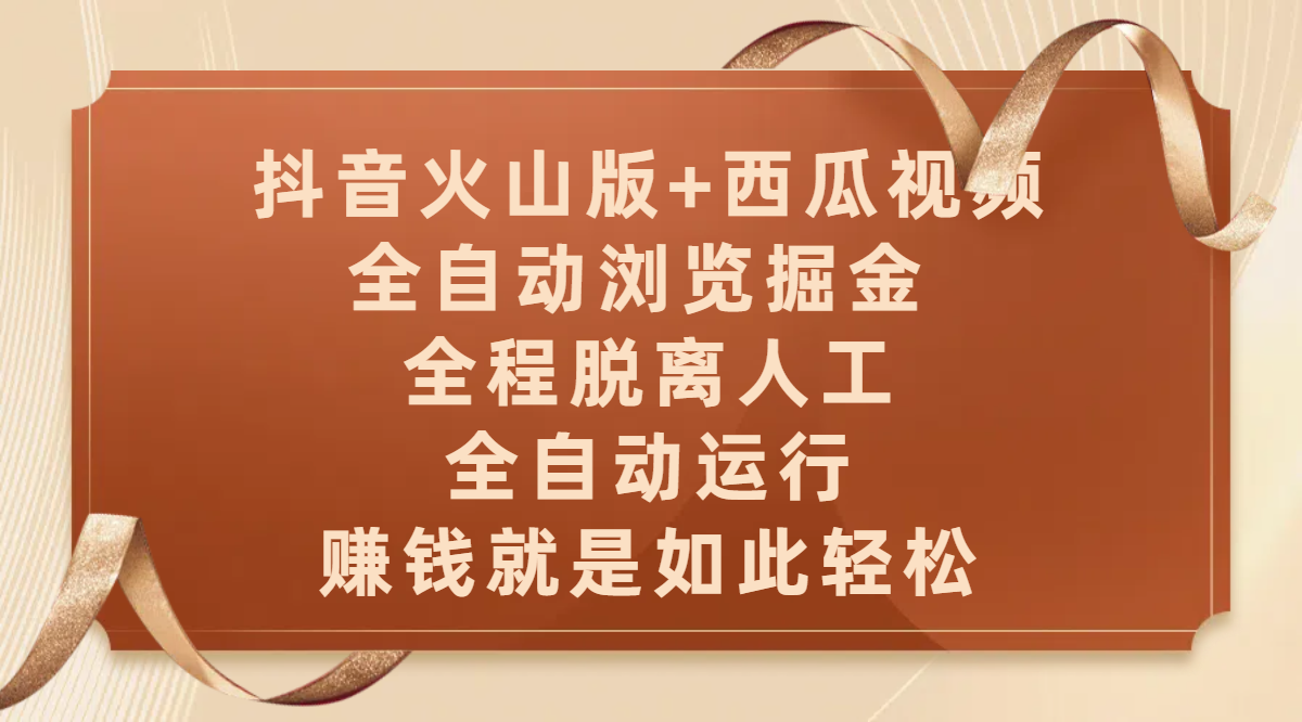 抖音火山版+西瓜视频双平台，全自动浏览掘金 ，全程脱离人工，全自动运行，赚钱就是如此轻松-副业大全