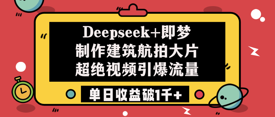 Deepseek+即梦制作建筑航拍大片，超绝视频引爆流量，单日收益破1千+-副业大全