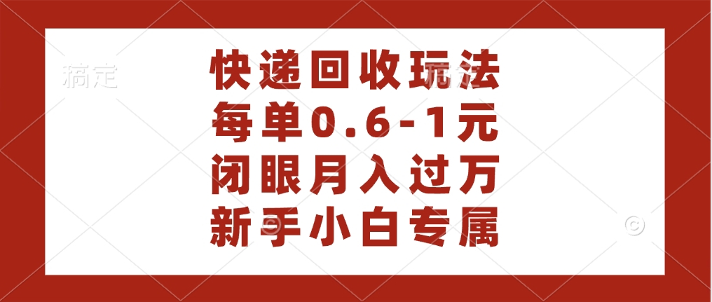 快递回收自助玩法，每单收益0.6到1元，闭眼也能月入一万，适合新手小白-副业大全