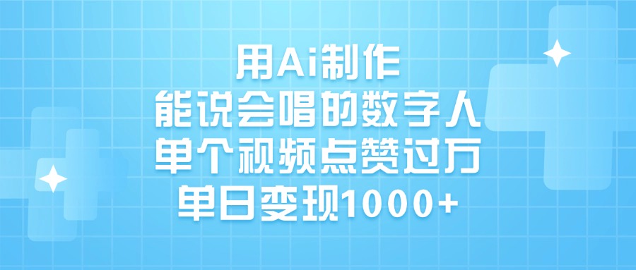 用Ai制作，能说会唱的数字人，单个视频点赞过万，单日变现1000+-副业大全