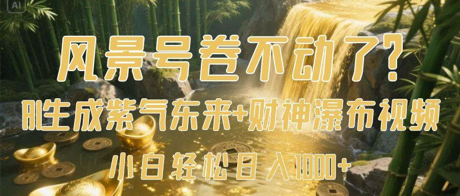 风景号卷不动了？AI一键生成紫气东来+财神瀑布视频，小白轻松日入1000+-副业大全