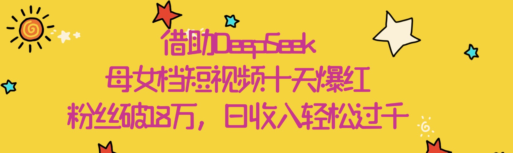 借助DeepSeek，母女档短视频十天爆红，粉丝破18万，日收入轻松过千-副业大全