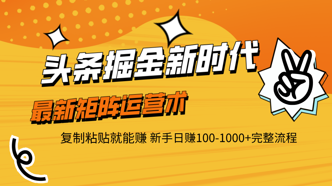 头条掘金新时代 最新矩阵运营术 复制粘贴就能赚 新手日赚100-1000+完整流程-副业大全