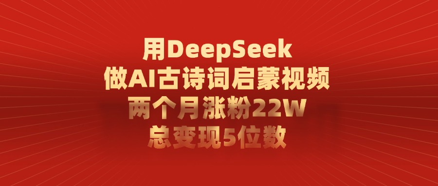 用DeepSeek制作AI古诗词启蒙视频，两个月涨粉22W，总变现5位数-副业大全