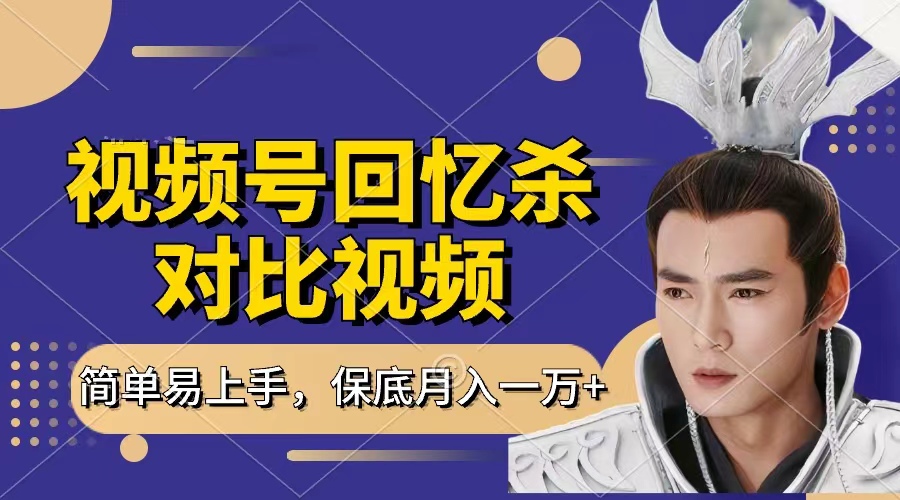回忆杀对比视频，赚视频号分成计划收益，每天只需一小时，保底月入过万，新手小白轻松上手-副业大全
