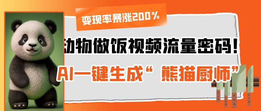 动物做饭视频流量密码！AI一键生成“熊猫厨师”，变现率暴涨200%-副业大全