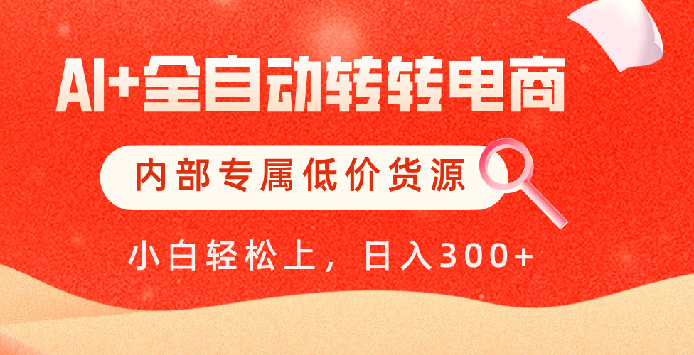 【AI+全自动转转电商】内部专属低价货源，全网首发，单日轻松变现500+-副业大全