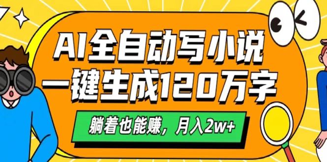 AI工具写小说，一键生成120万字，躺着也能赚，月入2w+-副业大全