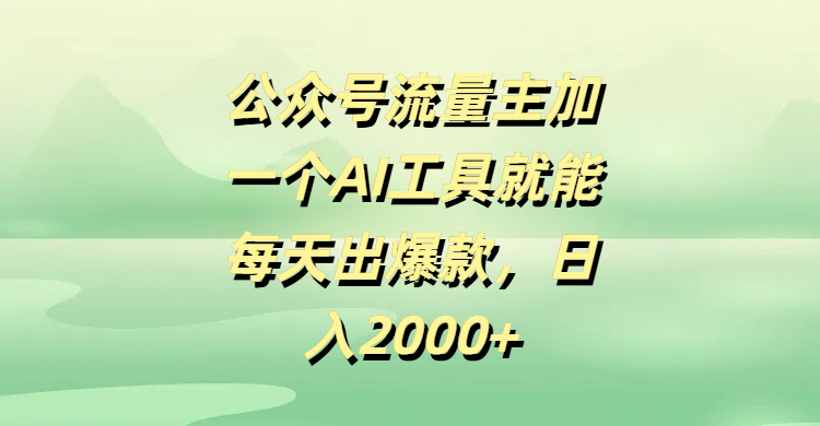 公众号流量主加一个AI工具就能每天出爆款，日入2000+-副业大全