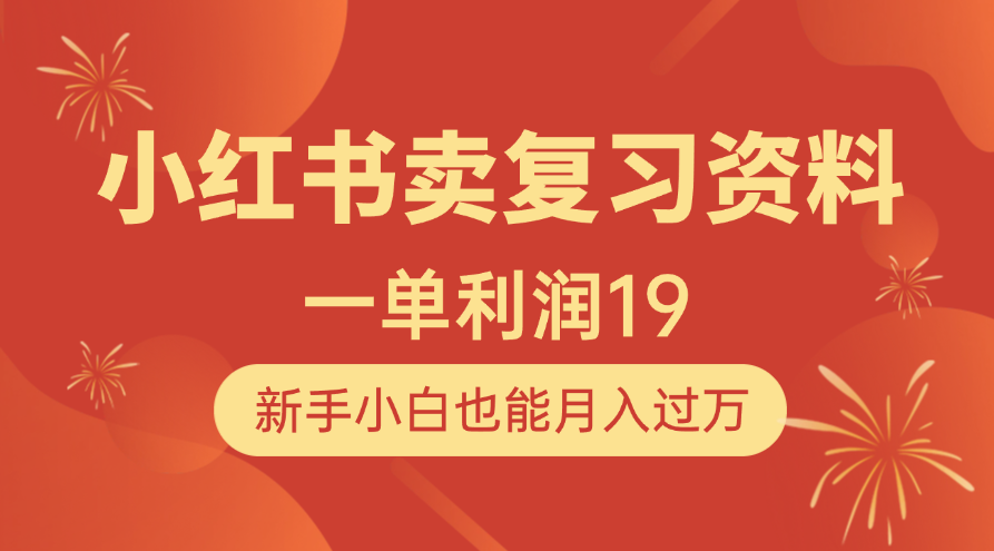 小红书卖复习资料，1单利润19，新手小白也能月入过万-副业大全