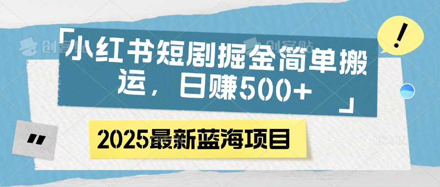 小红书短剧掘金，简单搬运，日赚500+-副业大全