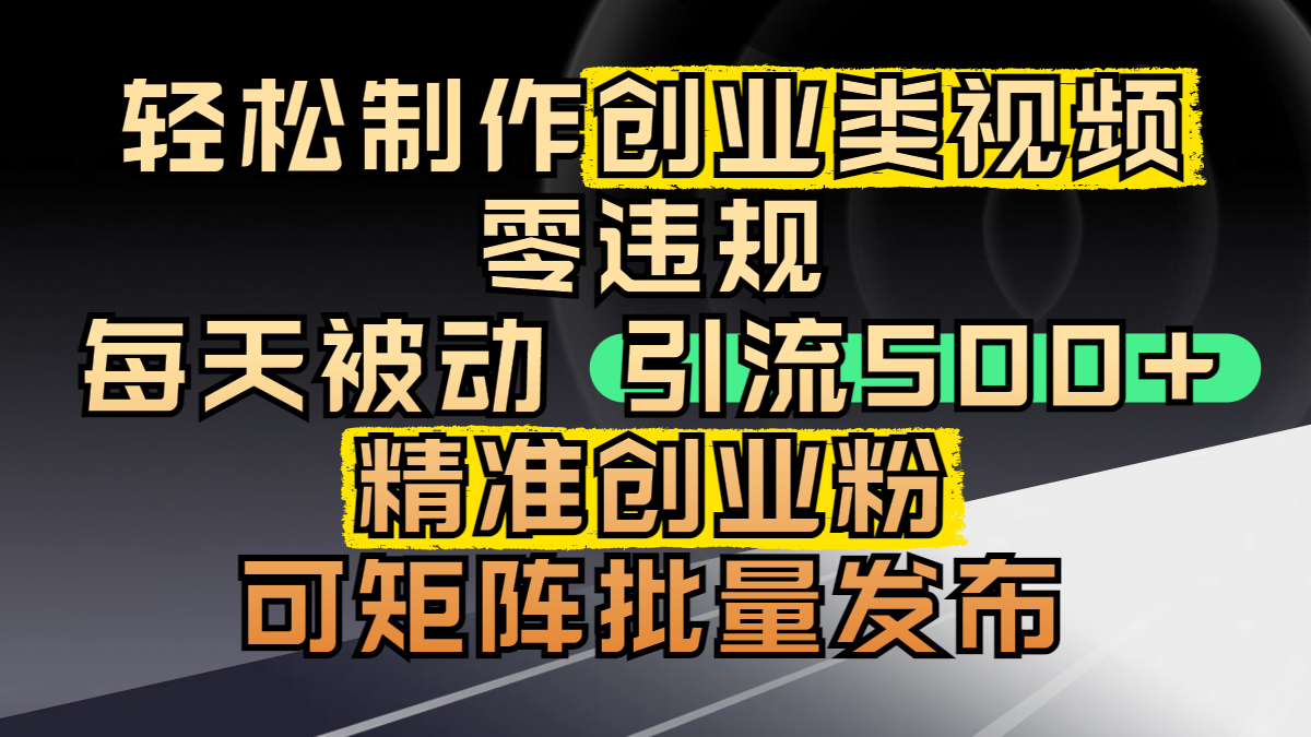 轻松制作创业类视频，零违规，每天被动引流 500 + 精准创业粉，可矩阵批量发布-副业大全