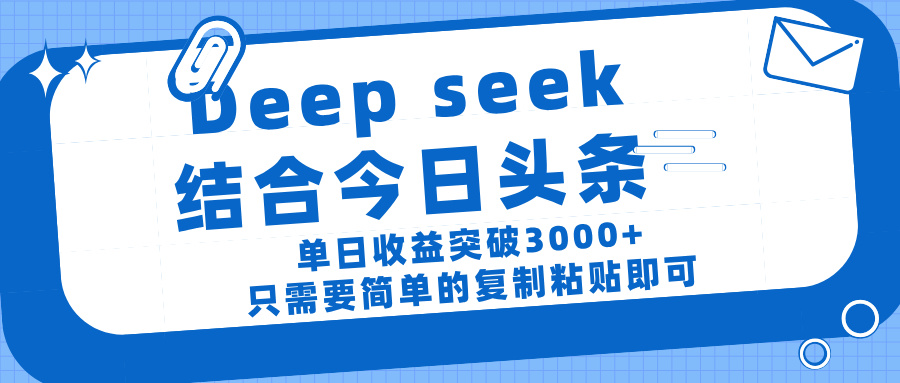 deep seek 结 合今日 头 条， 单 日收 益突破 3000+ ， 只需要 简单 的复制粘贴 即可-副业大全