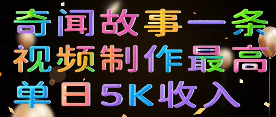 奇闻故事一条视频制作最高单日5K收入-副业大全