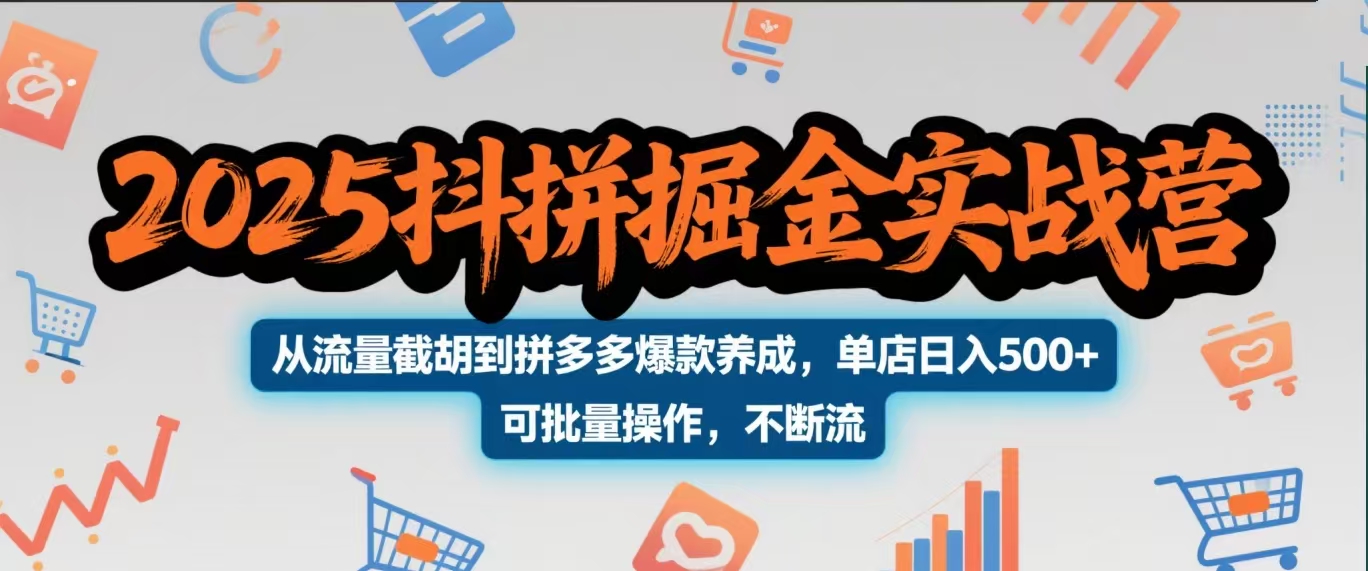 2025抖拼掘金实战营，从流量截胡到拼多多爆款养成，单店日入500+ 可批量操作，不断流-副业大全