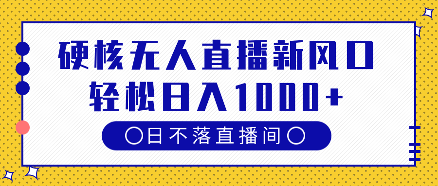硬核无人直播新风口，日不落直播间，轻松日入1000+-副业大全