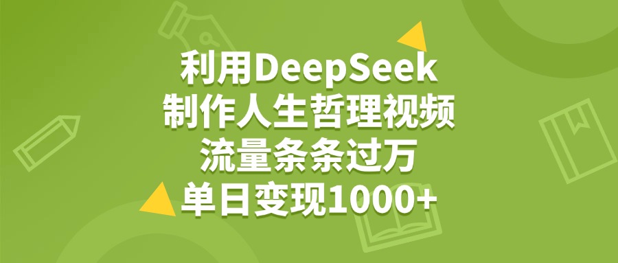 利用DeepSeek制作人生哲理视频，流量条条过万，单日变现1000+-副业大全