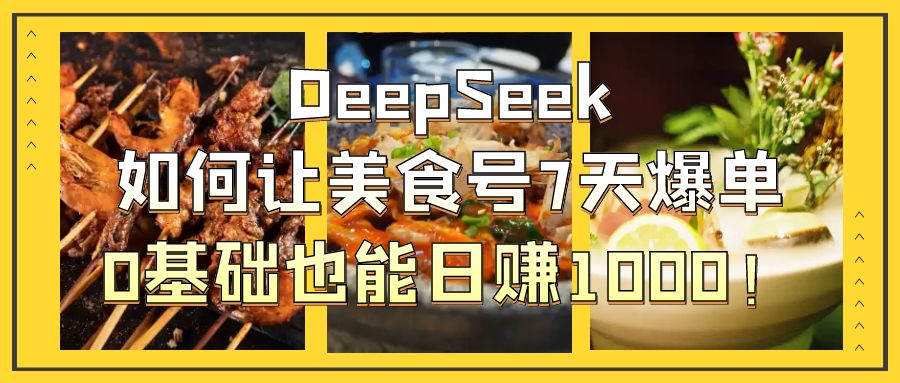DeepSeek如何让美食号7天爆单，0基础也能日赚1000！-副业大全