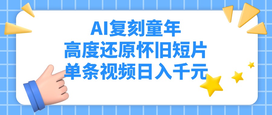 AI复刻童年，高度还原怀旧短片，单条视频日入千元-副业大全