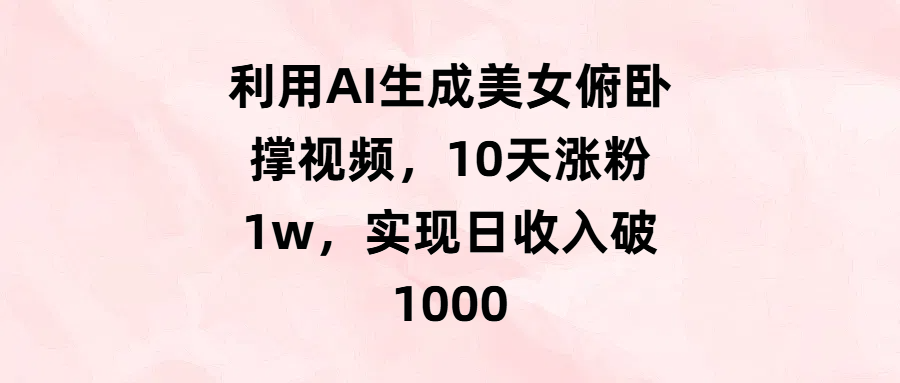 利用AI生成美女俯卧撑视频，10天涨粉1w，实现日收入破1000-副业大全