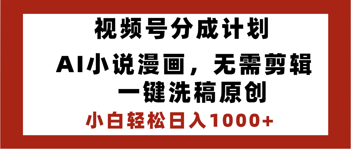 最新视频号分成计划，AI小说漫画，无需剪辑，一键洗稿原创，小白日入1000+，喂饭级教程-副业大全