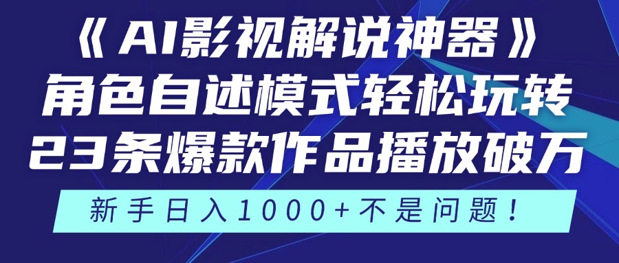 《AI影视解说神器》角色自述模式轻松玩转！23条爆款作品播放破万，3种变现渠道叠加收益，新手日入1000+不是问题！-副业大全