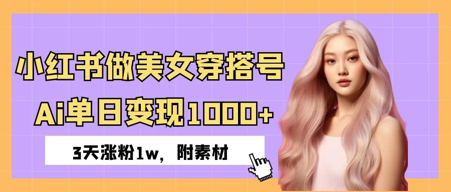 小红书做美女穿搭号，ai单日变现1000+，3天涨粉1w。-副业大全