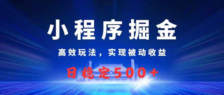 微信小程序掘金，高效玩法实现被动收益，日赚收益500+-副业大全