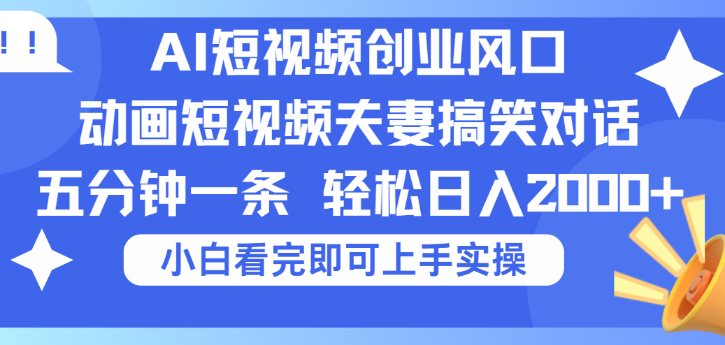 2025Ai短视频创业风口！夫妻搞笑对话，动画短视频五分钟做一条，可矩阵操作，轻松日入 2000+-副业大全