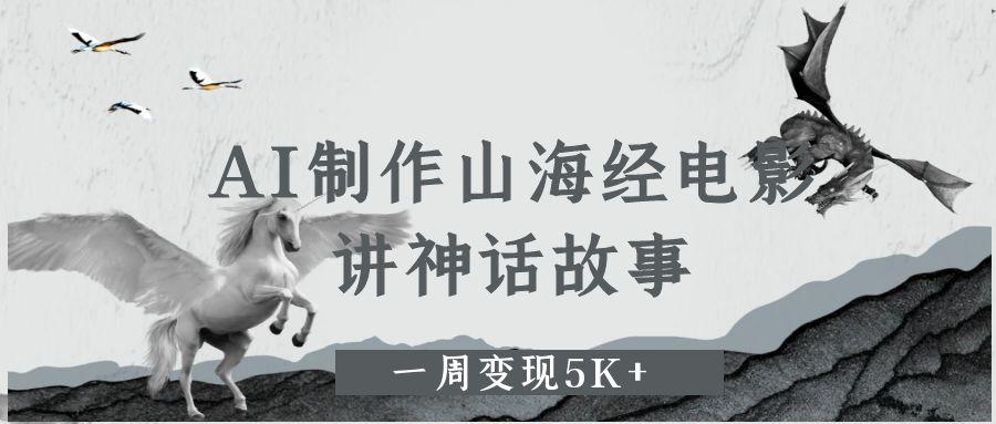 AI制作山海经电影，讲神话故事，一周变现5K+-副业大全