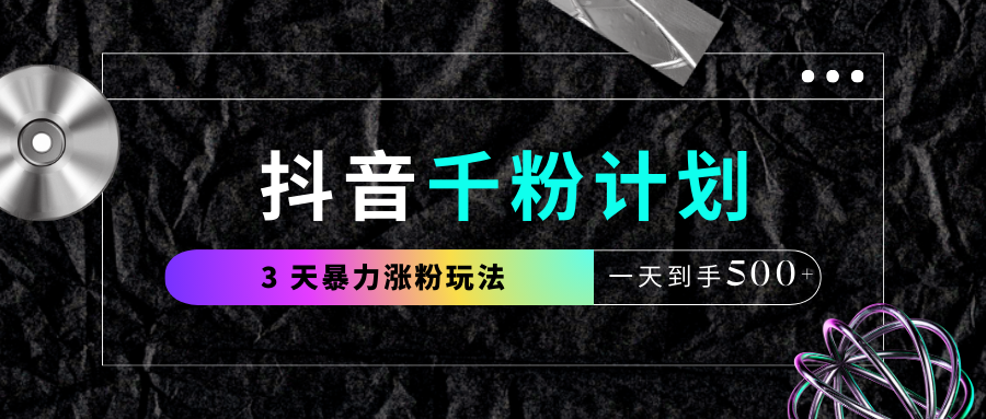 抖音千粉计划，最新玩法三天暴力涨千粉，一天到手500元+-副业大全