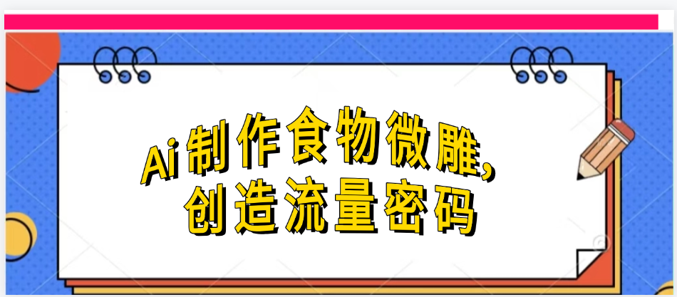 Ai制作食物微雕，创造流量密码，实现日入几张-副业大全