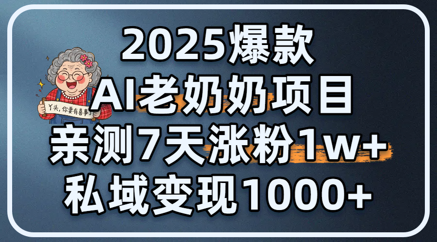 2025爆款 AI 老奶奶项目：亲测 7 天涨粉 1W+，私域变现 1000+-副业大全