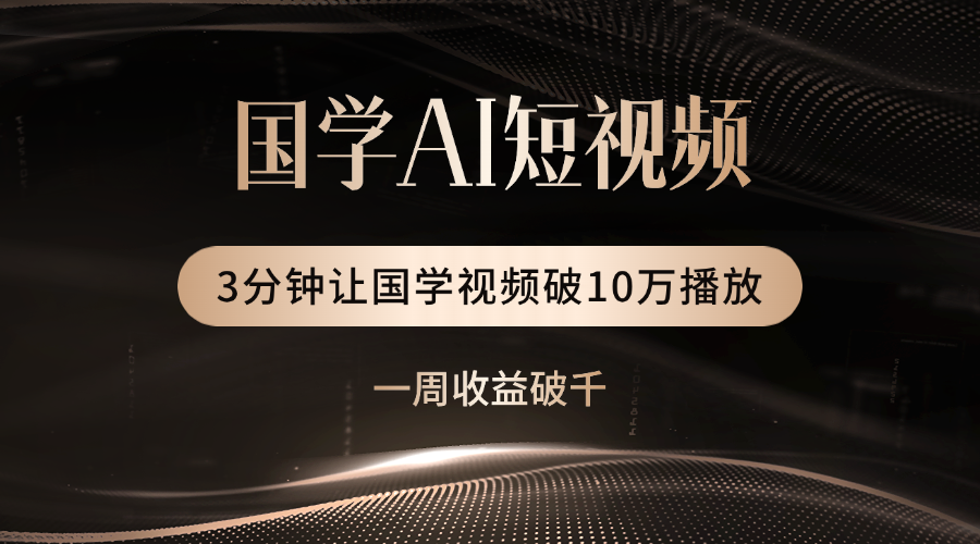 国学遇上AI！3分钟让国学视频破10万播放-副业大全