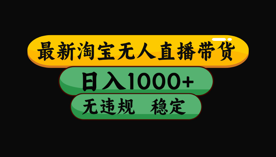 淘宝无人直播带货，日入1000+，独家技术，无违规无封号，操作简单，长期稳定【揭秘】-副业大全