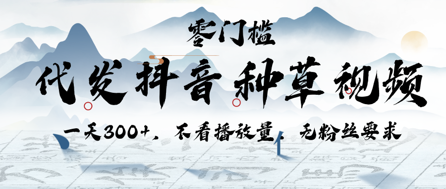 代发抖音种草视频，一天300+，不看播放量，无粉丝要求-副业大全