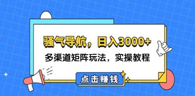 日入3000+ 骚气导航，多渠道矩阵玩法，实操教程-副业大全
