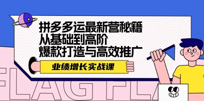 拼多多运最新营秘籍：业绩 增长实战课，从基础到高阶，爆款打造与高效推广-副业大全