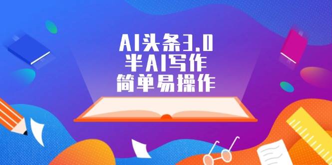 AI头条3.0，半AI写作，简单易操作-副业大全